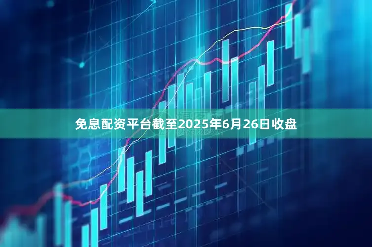 免息配资平台截至2025年6月26日收盘