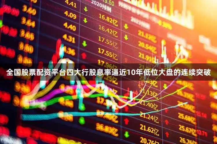 全国股票配资平台四大行股息率逼近10年低位大盘的连续突破