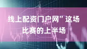 线上配资门户网”　　这场比赛的上半场