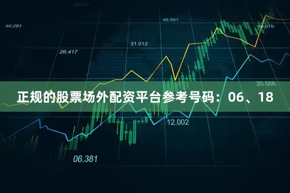 正规的股票场外配资平台参考号码：06、18