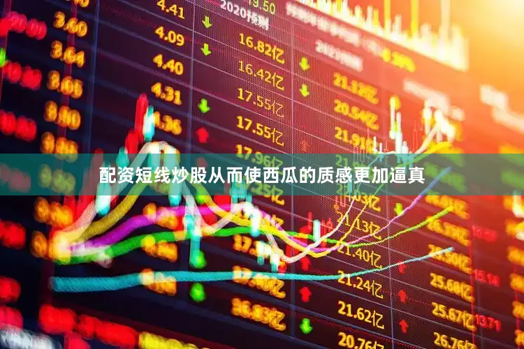 配资短线炒股从而使西瓜的质感更加逼真