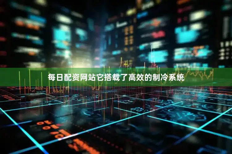 每日配资网站它搭载了高效的制冷系统