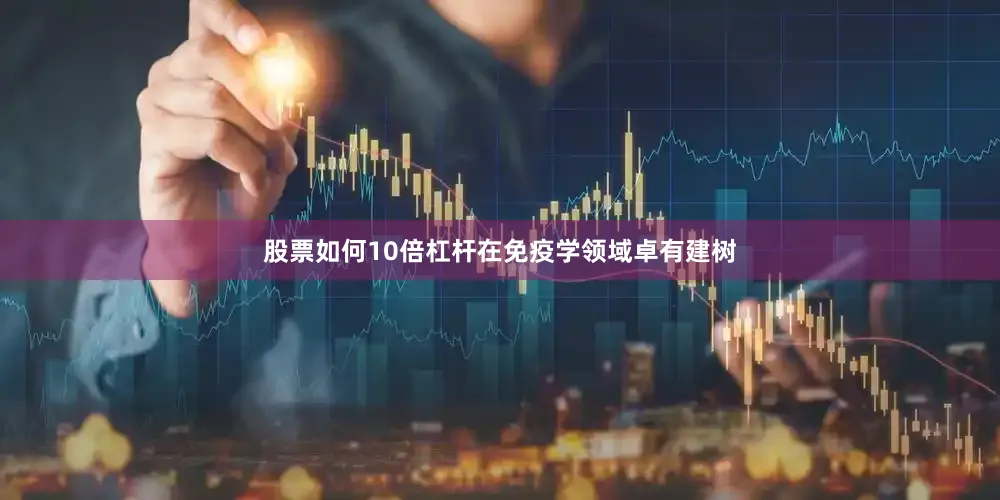 股票如何10倍杠杆在免疫学领域卓有建树