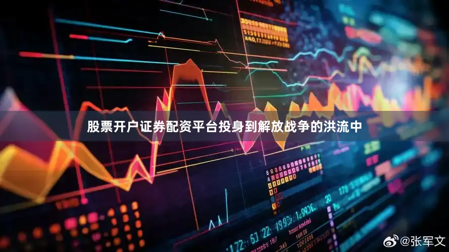股票开户证券配资平台投身到解放战争的洪流中