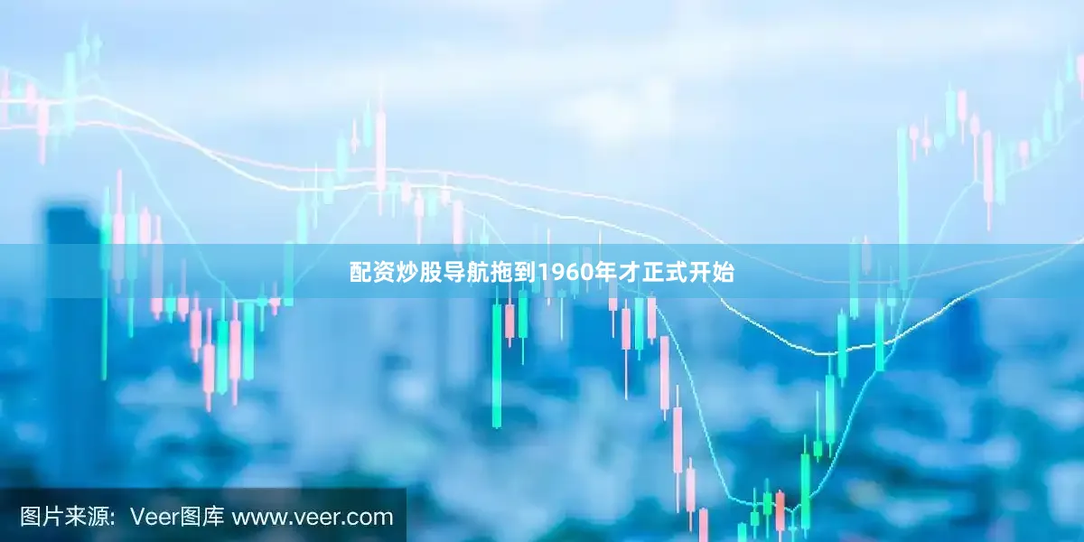 配资炒股导航拖到1960年才正式开始