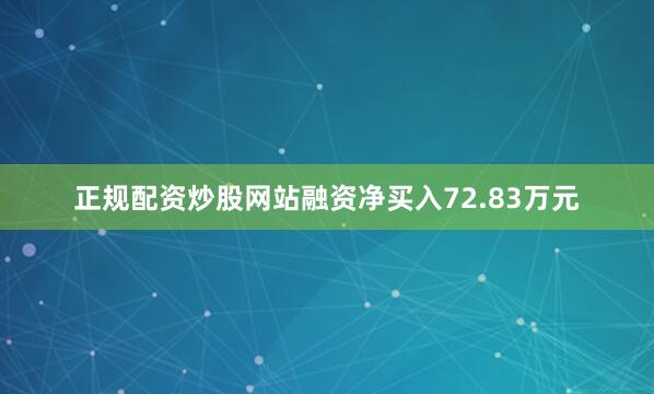 正规配资炒股网站融资净买入72.83万元