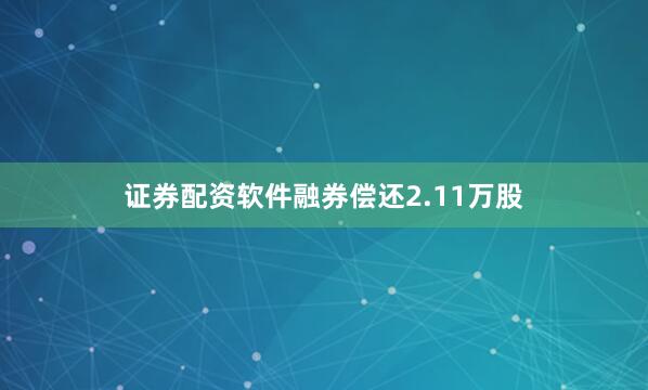 证券配资软件融券偿还2.11万股